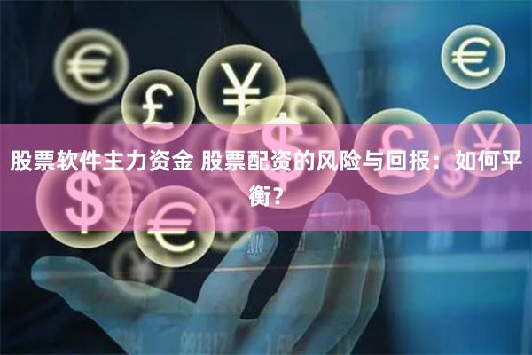 股票软件主力资金 股票配资的风险与回报：如何平衡？