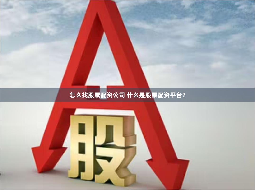 怎么找股票配资公司 什么是股票配资平台？