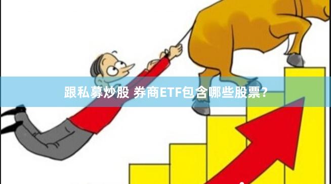 跟私募炒股 券商ETF包含哪些股票？