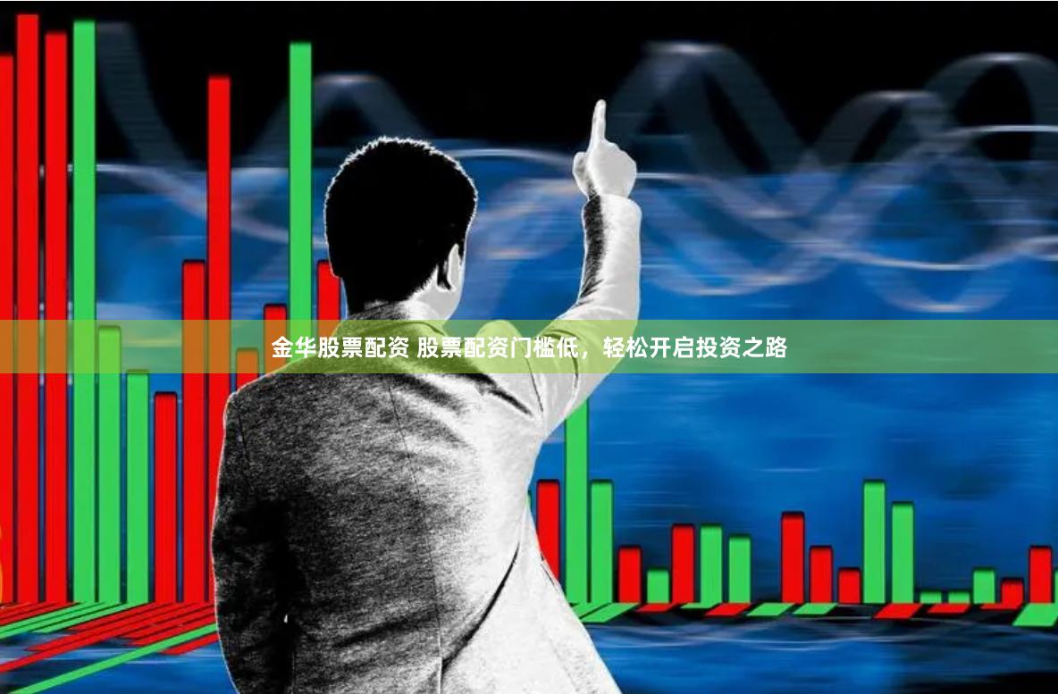金华股票配资 股票配资门槛低，轻松开启投资之路