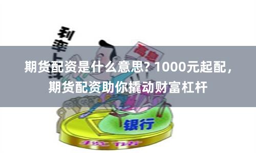 期货配资是什么意思? 1000元起配，期货配资助你撬动财富杠杆