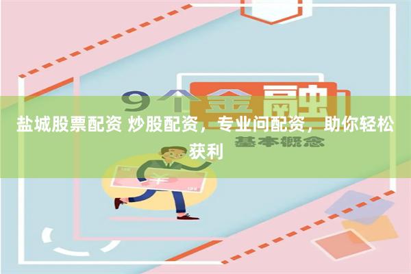盐城股票配资 炒股配资，专业问配资，助你轻松获利