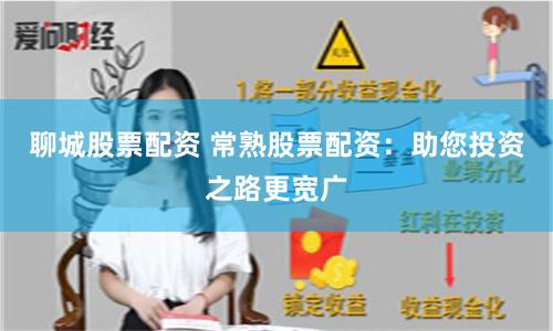 聊城股票配资 常熟股票配资：助您投资之路更宽广