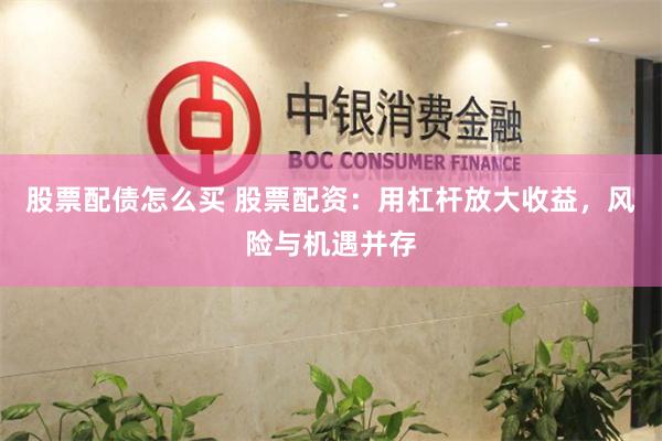 股票配债怎么买 股票配资：用杠杆放大收益，风险与机遇并存
