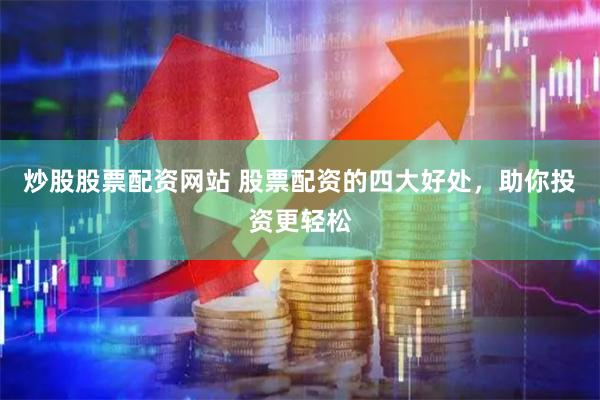 炒股股票配资网站 股票配资的四大好处，助你投资更轻松