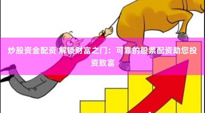 炒股资金配资 解锁财富之门：可靠的股票配资助您投资致富