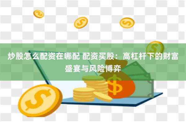 炒股怎么配资在哪配 配资买股：高杠杆下的财富盛宴与风险博弈
