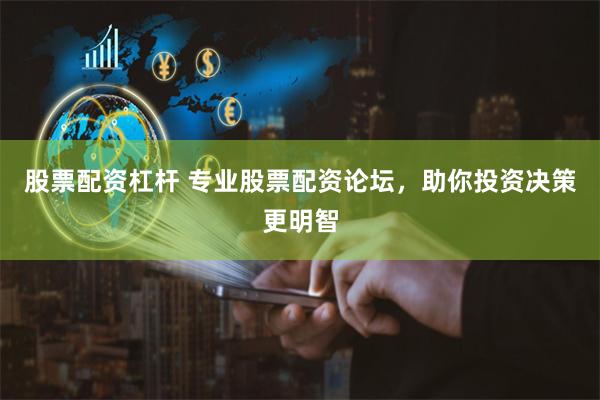股票配资杠杆 专业股票配资论坛，助你投资决策更明智