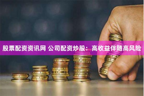 股票配资资讯网 公司配资炒股：高收益伴随高风险