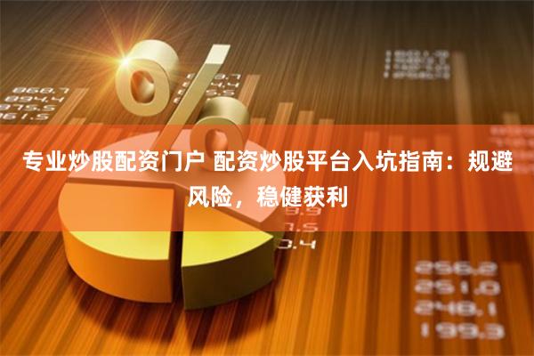 专业炒股配资门户 配资炒股平台入坑指南：规避风险，稳健获利