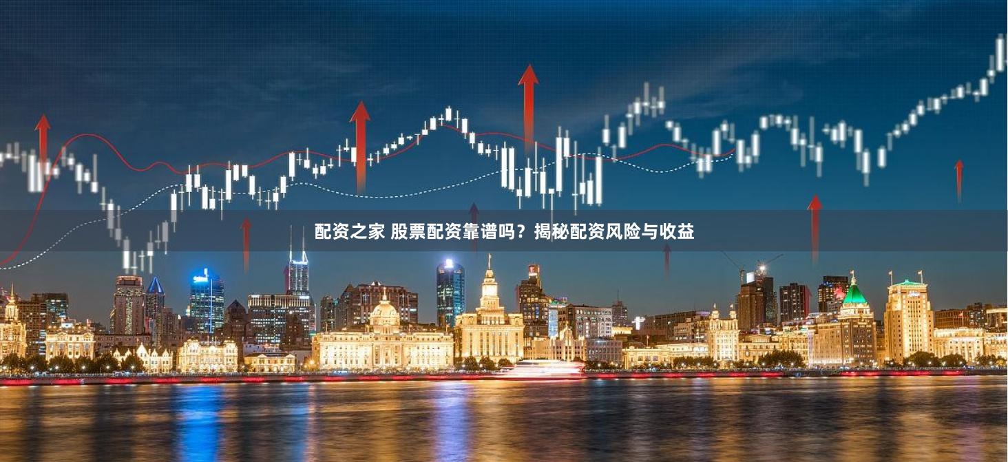 配资之家 股票配资靠谱吗？揭秘配资风险与收益