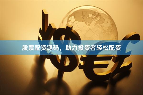 股票配资源码，助力投资者轻松配资