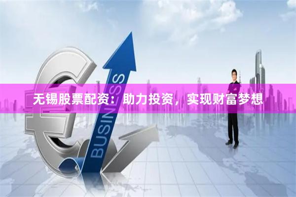 无锡股票配资：助力投资，实现财富梦想