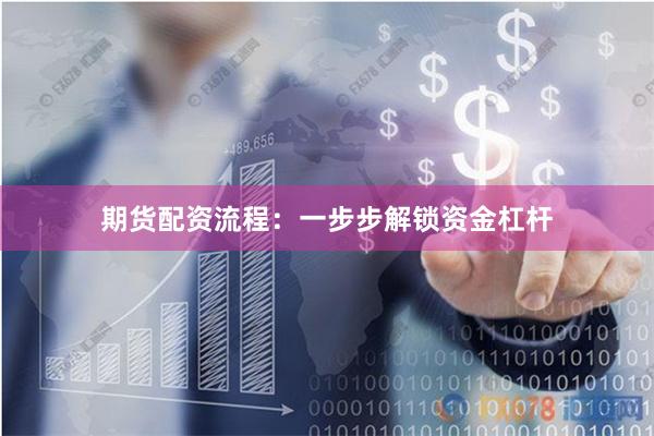 期货配资流程：一步步解锁资金杠杆