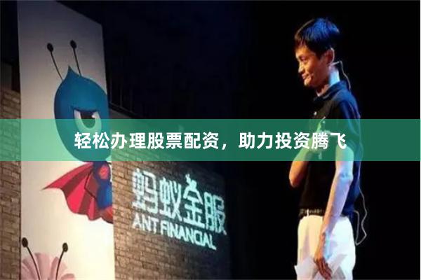 轻松办理股票配资，助力投资腾飞