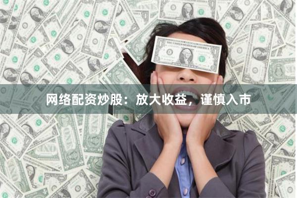 网络配资炒股：放大收益，谨慎入市