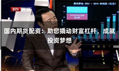 国内期货配资：助您撬动财富杠杆，成就投资梦想