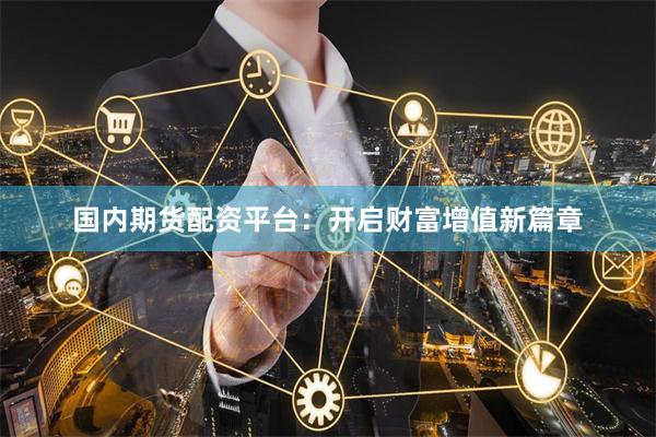 国内期货配资平台：开启财富增值新篇章