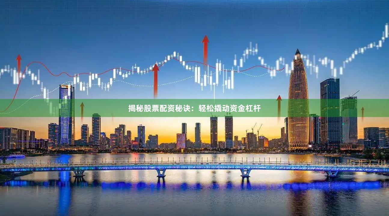 揭秘股票配资秘诀：轻松撬动资金杠杆