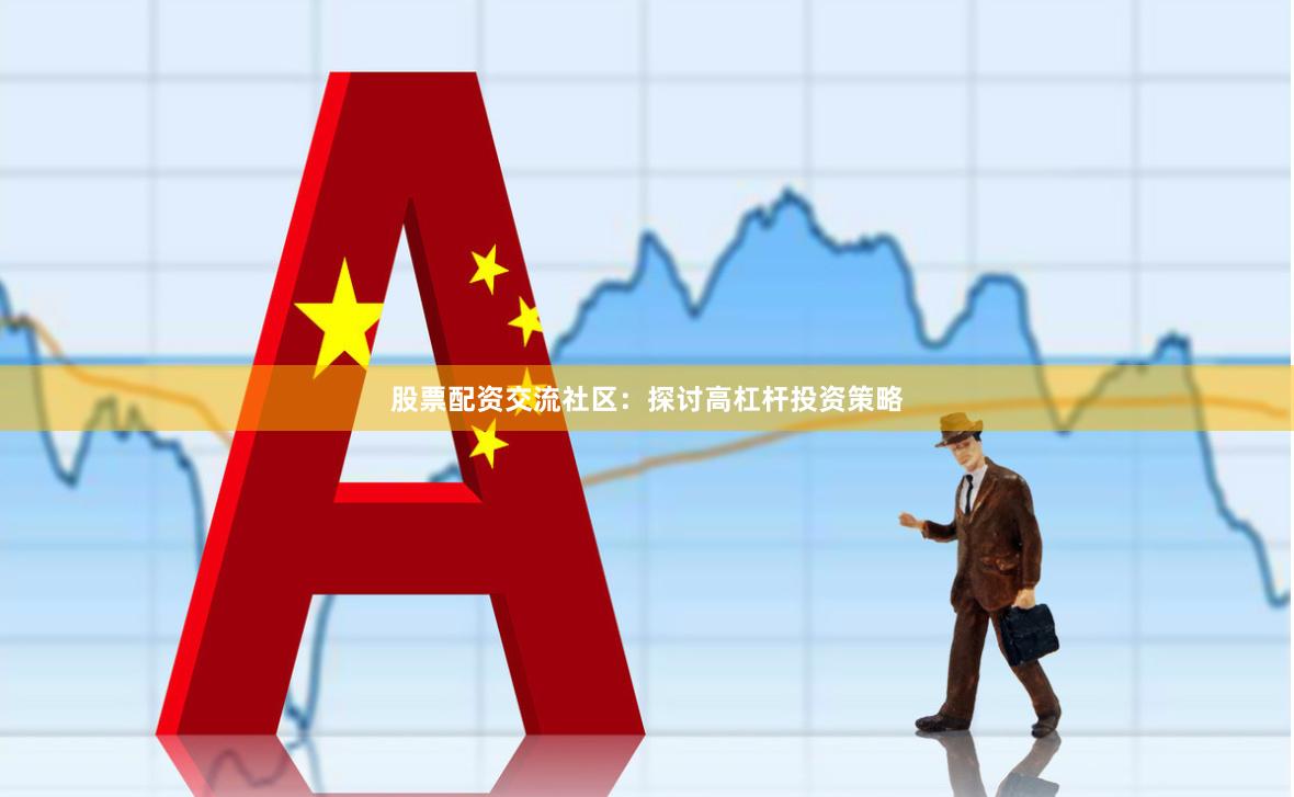 股票配资交流社区：探讨高杠杆投资策略