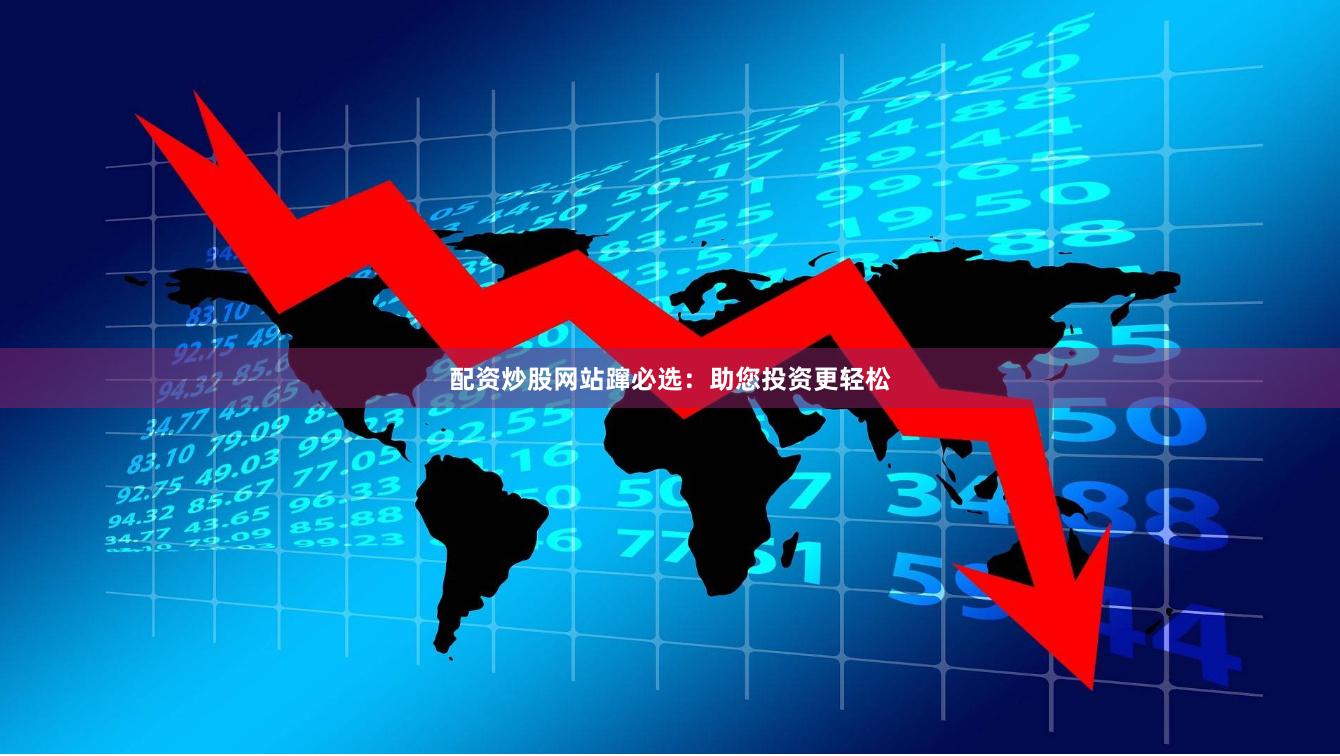 配资炒股网站蹿必选：助您投资更轻松