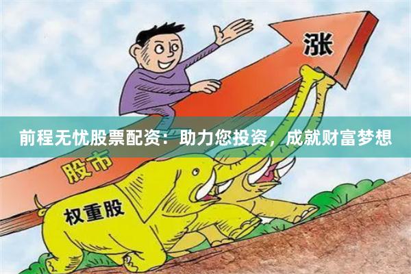 前程无忧股票配资：助力您投资，成就财富梦想