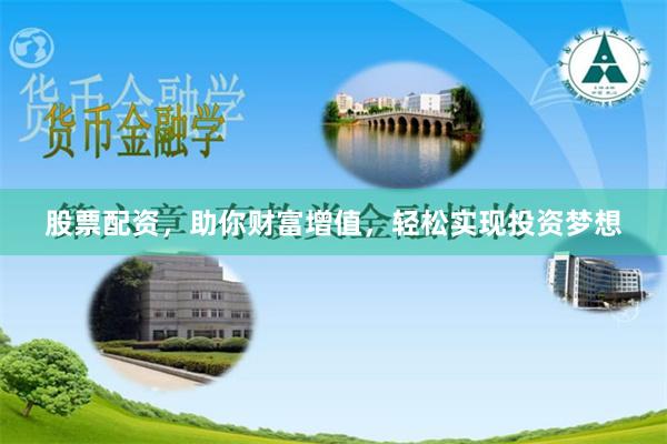 股票配资，助你财富增值，轻松实现投资梦想