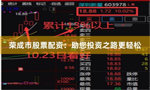 荣成市股票配资：助您投资之路更轻松