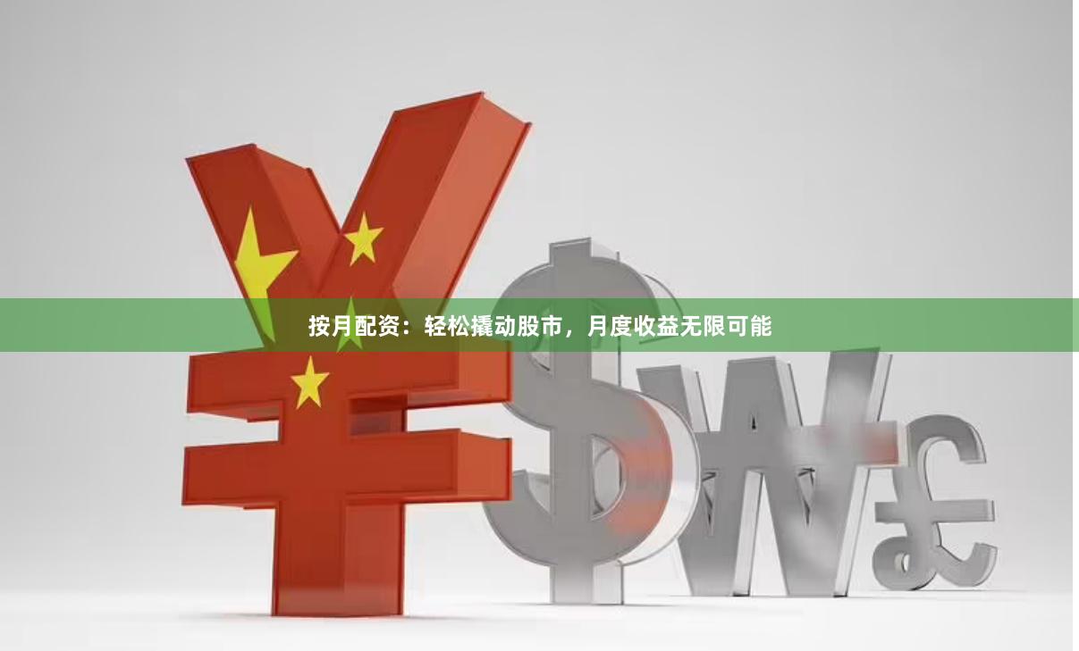 按月配资：轻松撬动股市，月度收益无限可能