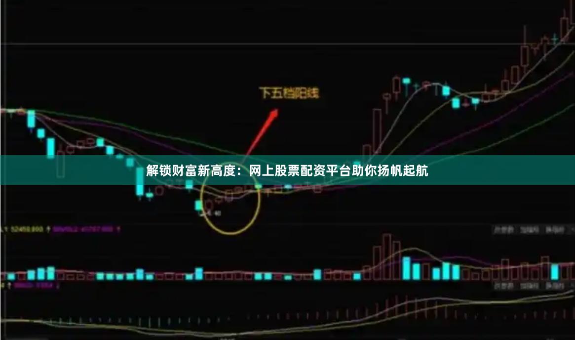 解锁财富新高度：网上股票配资平台助你扬帆起航