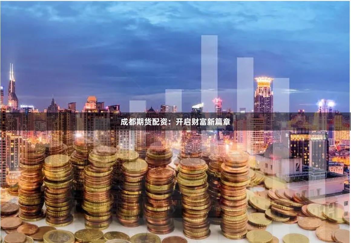 成都期货配资：开启财富新篇章