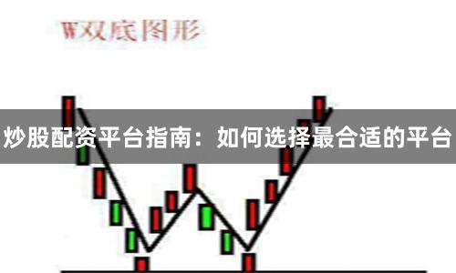 炒股配资平台指南:如何选择最合适的平台