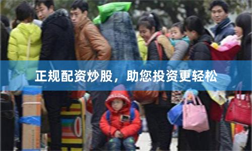 正规配资炒股，助您投资更轻松
