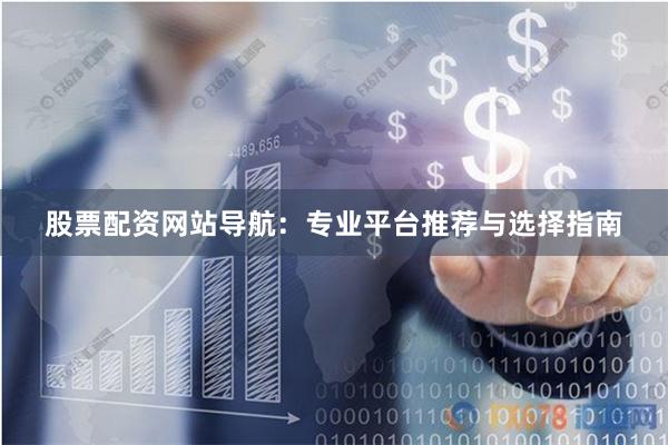 股票配资网站导航:专业平台推荐与选择指南