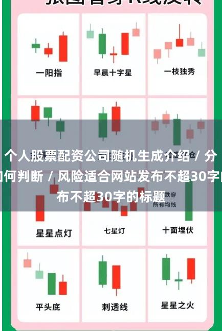 个人股票配资公司随机生成介绍 / 分析 / 如何判断 / 风险适合网站发布不超30字的标题