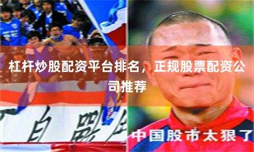 杠杆炒股配资平台排名，正规股票配资公司推荐