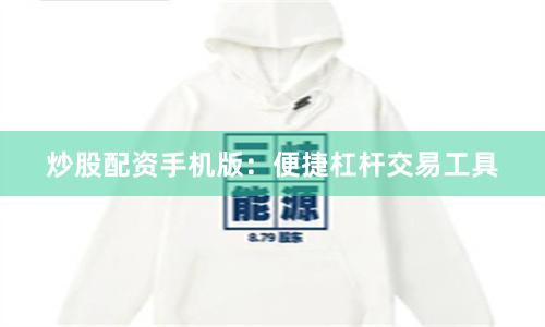 炒股配资手机版：便捷杠杆交易工具
