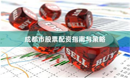 成都市股票配资指南与策略