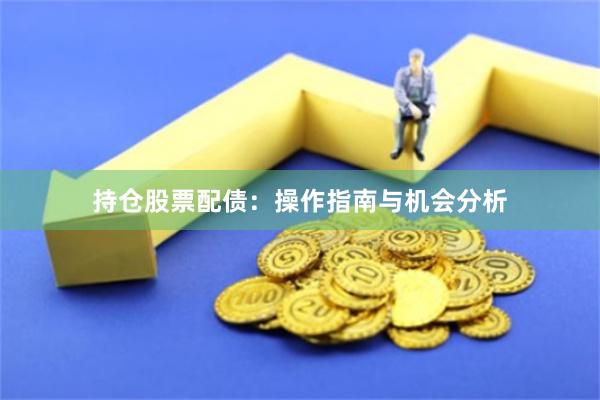 持仓股票配债：操作指南与机会分析