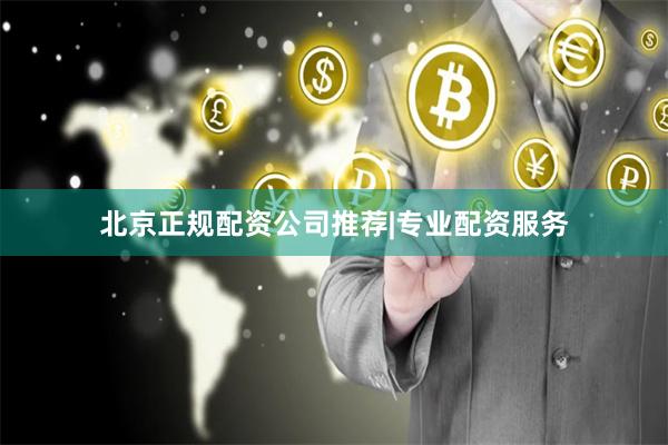 北京正规配资公司推荐|专业配资服务