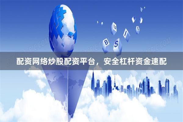 配资网络炒股配资平台，安全杠杆资金速配