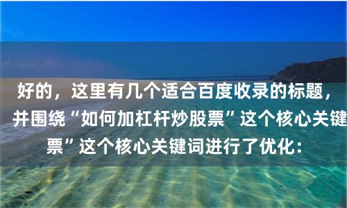 好的，这里有几个适合百度收录的标题，均控制在以内，并围绕“如何加杠杆炒股票”这个核心关键词进行了优化：