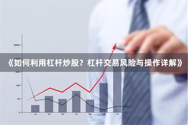 《如何利用杠杆炒股？杠杆交易风险与操作详解》