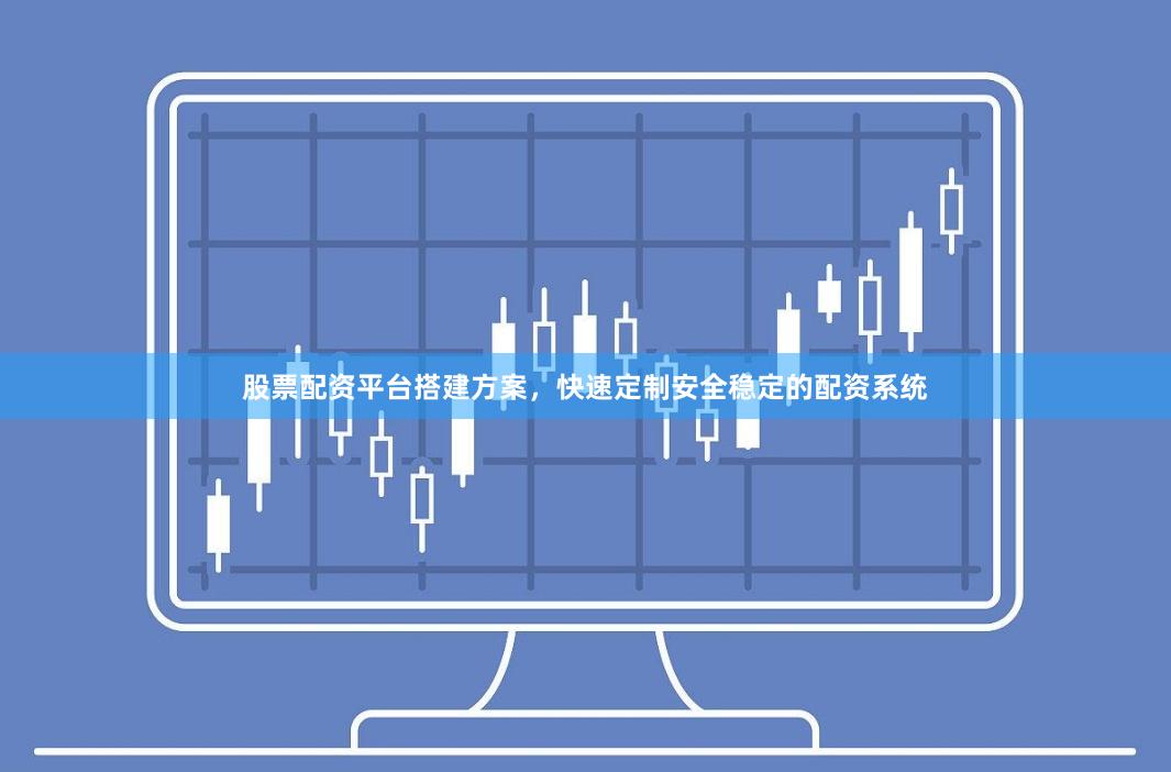股票配资平台搭建方案，快速定制安全稳定的配资系统
