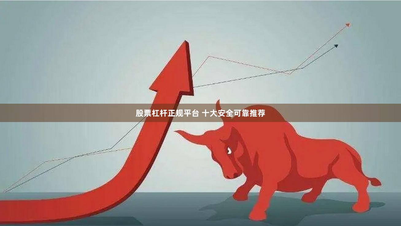 股票杠杆正规平台 十大安全可靠推荐