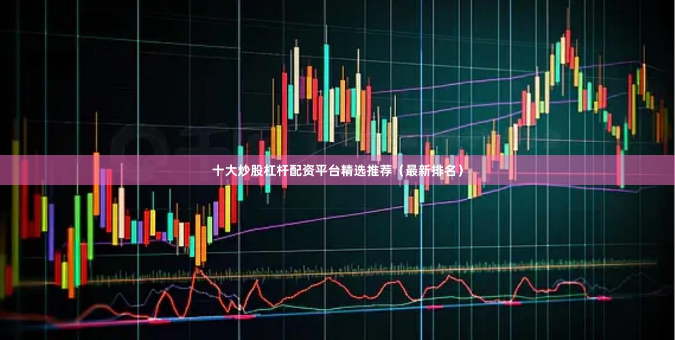 十大炒股杠杆配资平台精选推荐（最新排名）