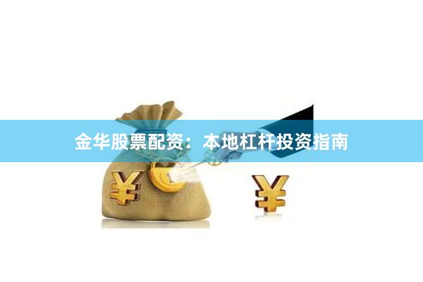 金华股票配资：本地杠杆投资指南