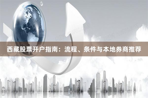 西藏股票开户指南：流程、条件与本地券商推荐