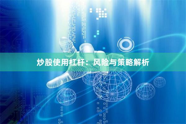 炒股使用杠杆：风险与策略解析