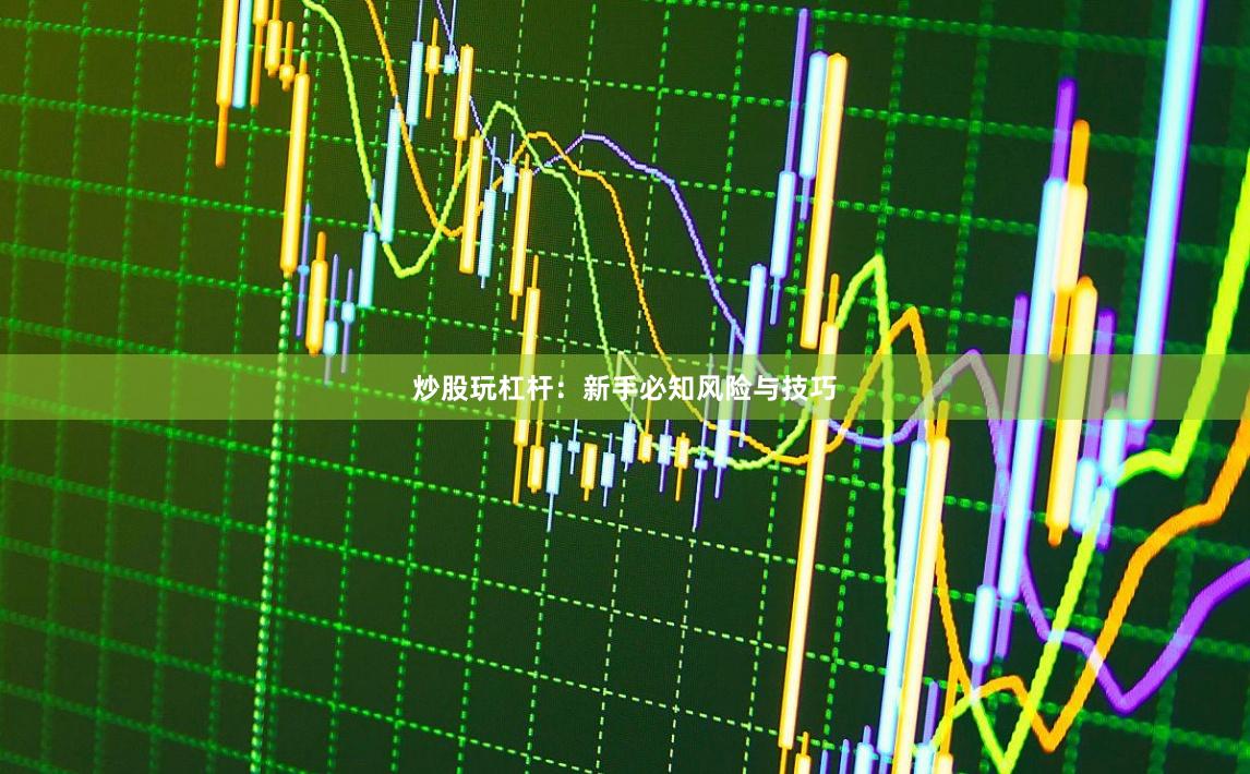 炒股玩杠杆：新手必知风险与技巧